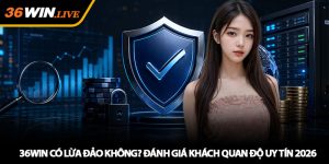 36WIN có lừa đảo không? Đánh giá khách quan độ uy tín 2026