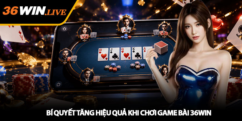 Bí Quyết Tăng Hiệu Quả Khi Chơi Game Bài 36WIN