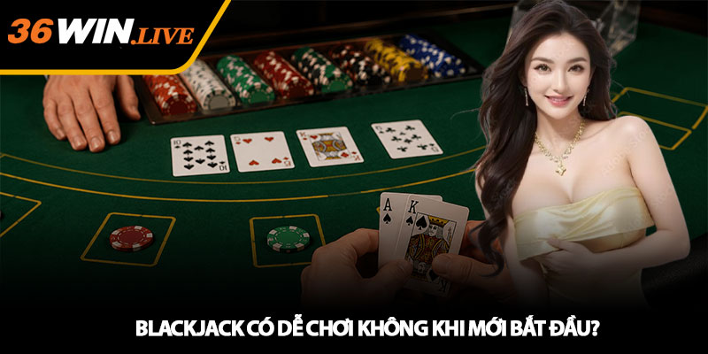 Blackjack có dễ chơi không khi mới bắt đầu?