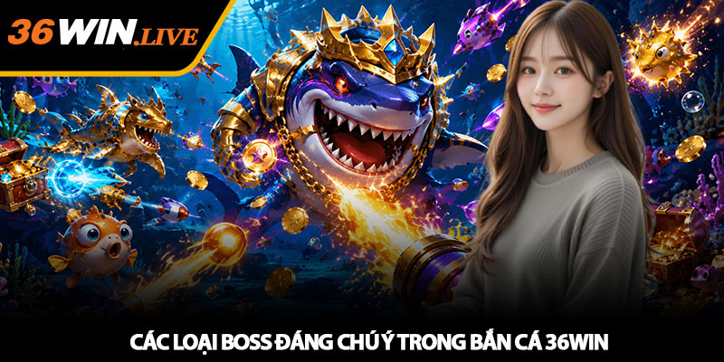 Các loại boss đáng chú ý trong bắn cá 36WIN