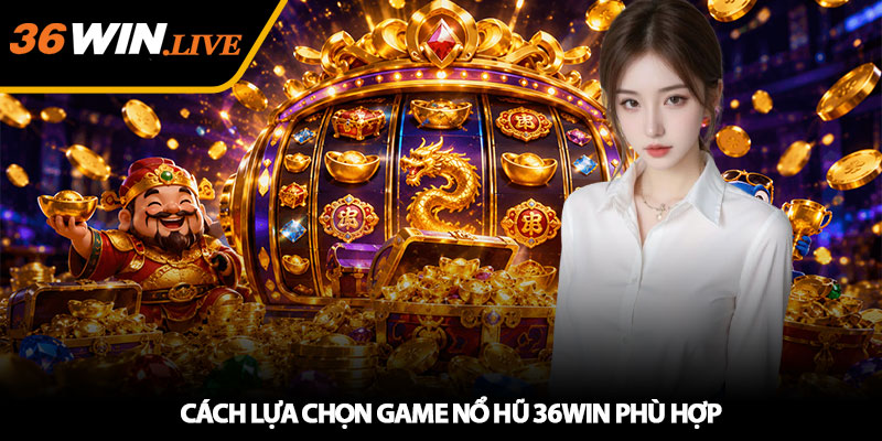Cách Lựa Chọn Game Nổ Hũ 36WIN Phù Hợp