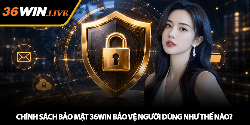 Chính sách bảo mật 36WIN bảo vệ người dùng như thế nào?