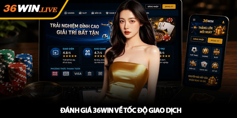Đánh giá 36WIN về tốc độ giao dịch