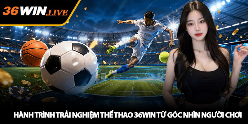 Hành Trình Trải Nghiệm Thể Thao 36WIN Từ Góc Nhìn Người Chơi