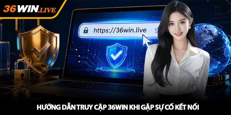 Hướng dẫn truy cập 36WIN khi gặp sự cố kết nối