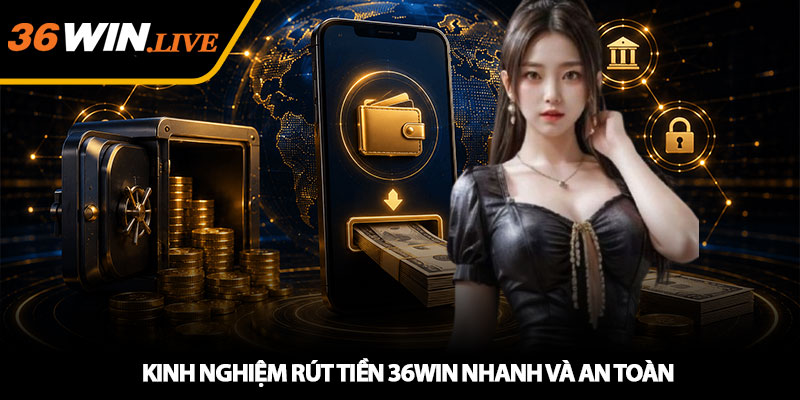 Kinh Nghiệm Rút Tiền 36WIN Nhanh Và An Toàn