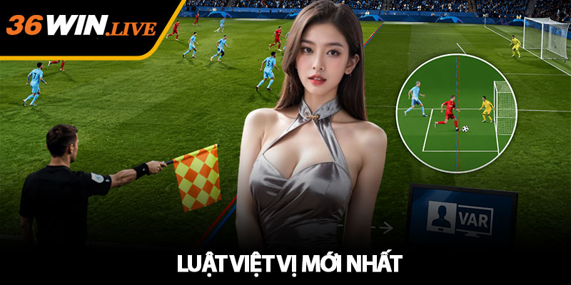 Luật Việt Vị Mới Nhất - Vì Sao Nhiều Bàn Thắng Bị Từ Chối?