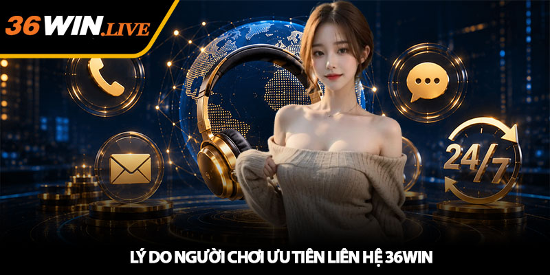 Lý do người chơi ưu tiên liên hệ 36WIN