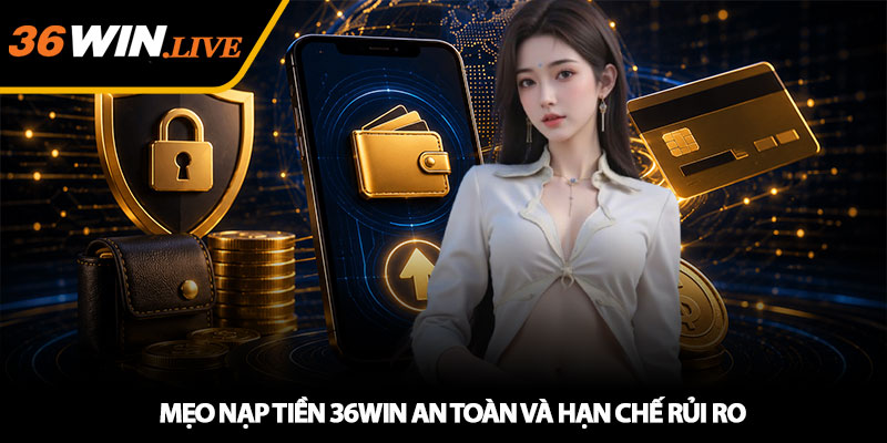 Mẹo nạp tiền 36WIN an toàn và hạn chế rủi ro