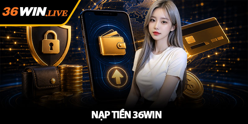 Nạp Tiền 36WIN - Giao Dịch An Toàn, Nhanh Chóng 2026