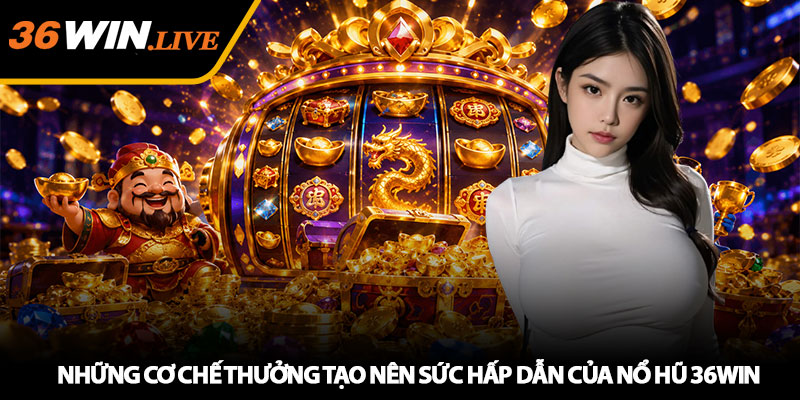 Những Cơ Chế Thưởng Tạo Nên Sức Hấp Dẫn Của Nổ Hũ 36WIN