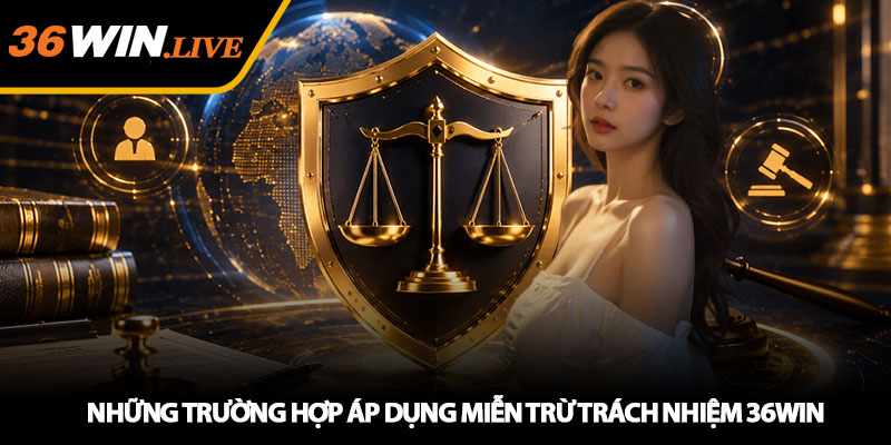Những Trường Hợp Áp Dụng Miễn Trừ Trách Nhiệm 36WIN