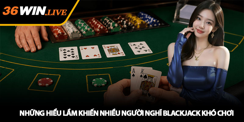 Những hiểu lầm khiến nhiều người nghĩ Blackjack khó chơi