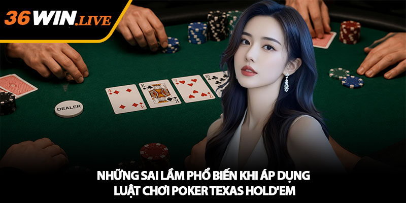 Những sai lầm phổ biến khi áp dụng luật chơi Poker Texas Hold'em