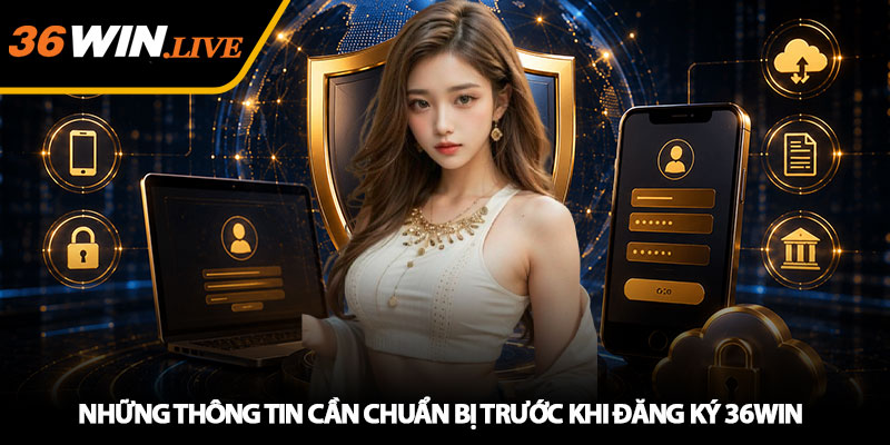 Những thông tin cần chuẩn bị trước khi Đăng ký 36WIN
