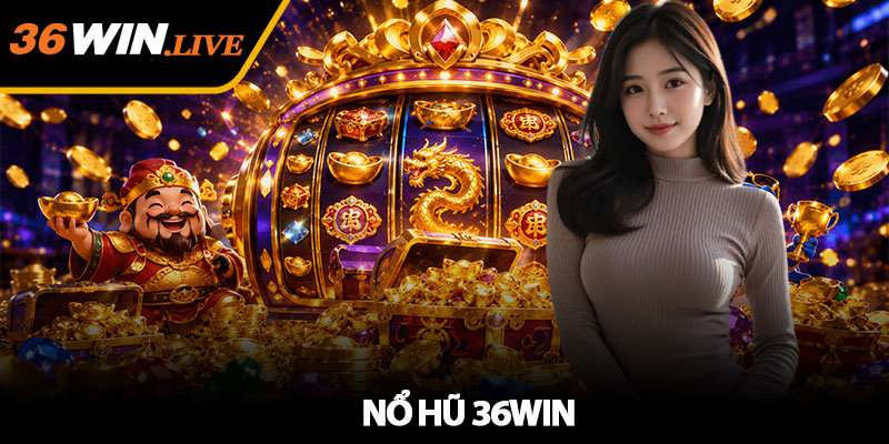 Nổ Hũ 36WIN - Trải nghiệm săn Jackpot hấp dẫn mỗi ngày
