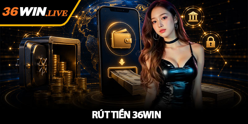 Rút Tiền 36WIN - Nhanh Chóng, An Toàn Và Dễ Thực Hiện 2026