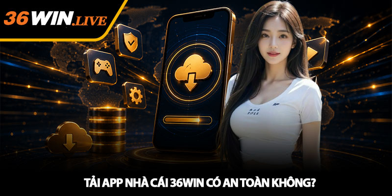 Tải app nhà cái 36WIN có an toàn không?