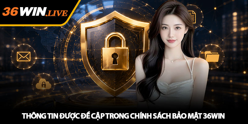 Thông tin được đề cập trong chính sách bảo mật 36WIN