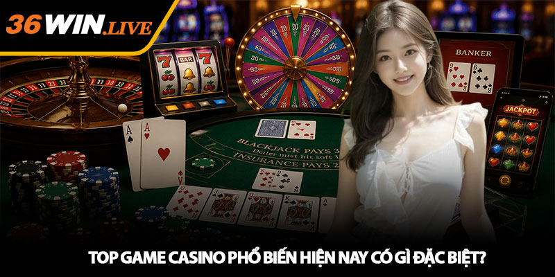 Top game Casino phổ biến hiện nay có gì đặc biệt?