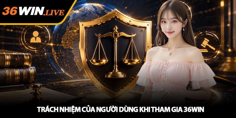 Trach Nhiem Cua Nguoi Dung Khi Tham Gia 36WIN