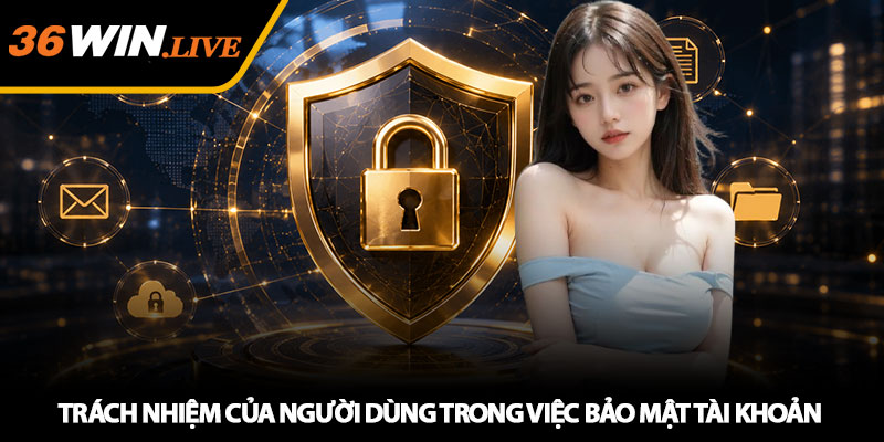 Trách nhiệm của người dùng trong việc bảo mật tài khoản