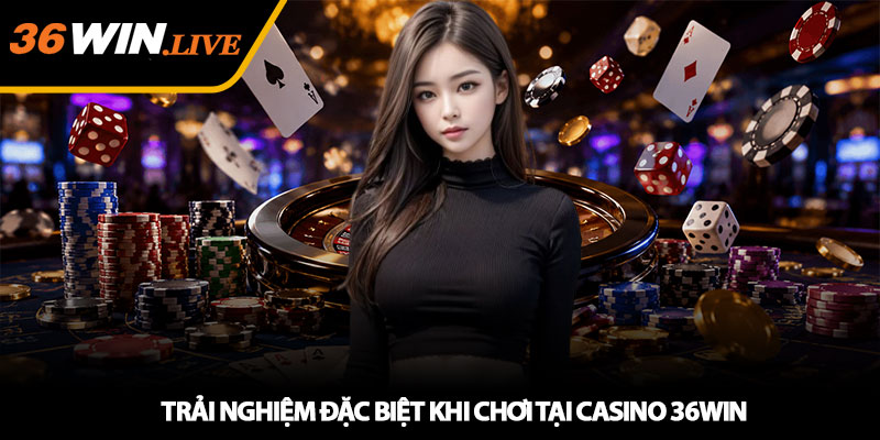 Trải Nghiệm Đặc Biệt Khi Chơi Tại Casino 36WIN