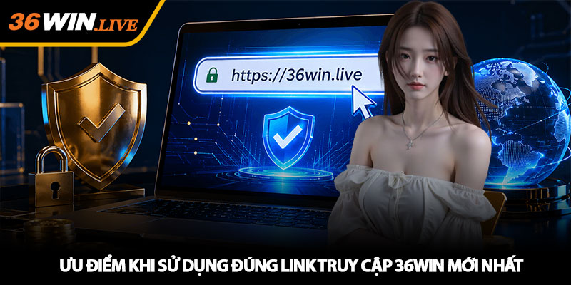 Ưu điểm khi sử dụng đúng Link truy cập 36WIN mới nhất