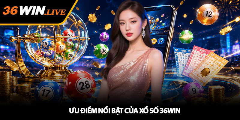 Ưu Điểm Nổi Bật Của Xổ Số 36WIN