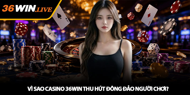 Vì Sao Casino 36WIN Thu Hút Đông Đảo Người Chơi?