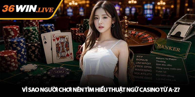 Vì sao người chơi nên tìm hiểu Thuật ngữ Casino từ A-Z?
