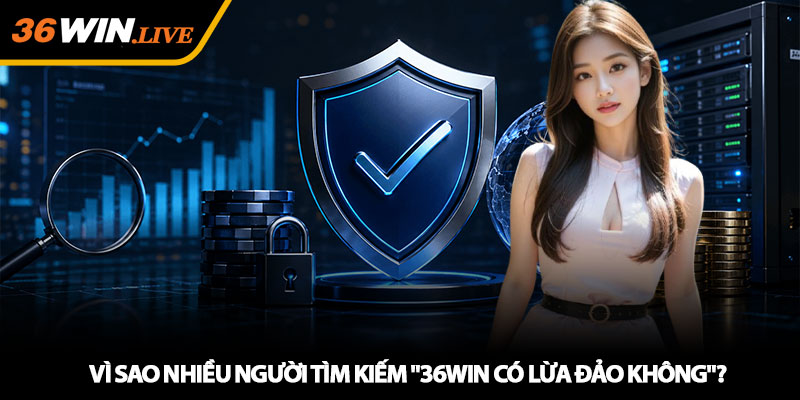 Vì sao nhiều người tìm kiếm "36WIN có lừa đảo không"?